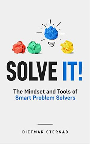 Solve It!: The Mindset and Tools of Smart Problem Solvers by Dietmar Sternad