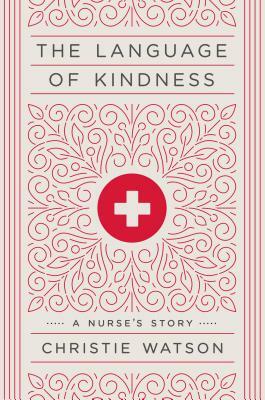 The Language of Kindness: A Nurse's Story by Christie Watson