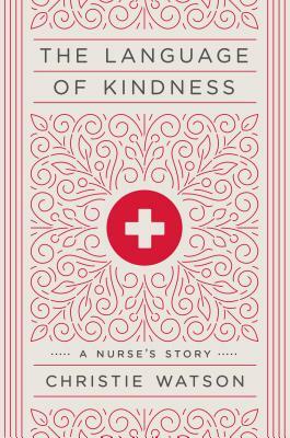 The Language of Kindness: A Nurse's Story by Christie Watson