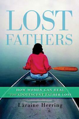 Lost Fathers: How Women Can Heal from Adolescent Father Loss by Laraine Herring