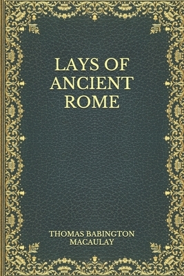 Lays of Ancient Rome by Thomas Babington Macaulay