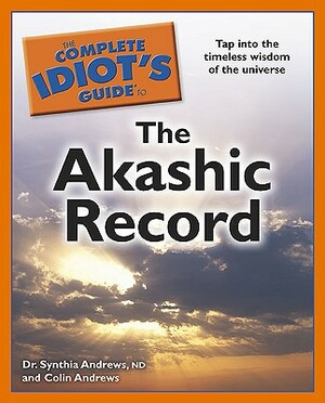 The Complete Idiot's Guide to the Akashic Record: Tap Into the Timeless Wisdom of the Universe by Synthia Andrews, Colin Andrews