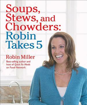 Soups, Stews, and Chowders: Robin Takes 5 by Robin Miller