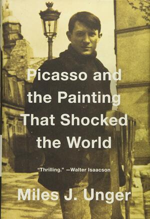 Picasso and the Painting That Shocked the World by Miles J. Unger