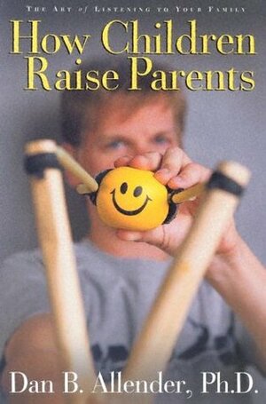 How Children Raise Parents: The Art of Listening to Your Family by Dan B. Allender