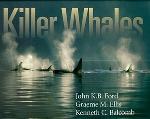 Killer Whales: The Natural History and Genealogy of Orcinus Orca in British Columbia and Washington State by Graeme M. Ellis, Kenneth C. Balcomb, John K.B. Ford