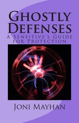 Ghostly Defenses: A Sensitive's Guide for Protection by Joni Mayhan