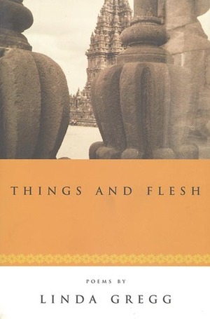 Things and Flesh: Poems by Linda Gregg