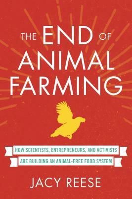 The End of Animal Farming: How Scientists, Entrepreneurs, and Activists Are Building an Animal-Free Food System by Jacy Reese