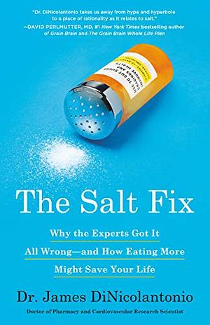 The Salt Fix: Why the Experts Got It All Wrong–and How Eating More Might Save Your Life by James DiNicolantonio