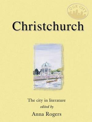 Christchurch: The City in Literature by Anna Rogers