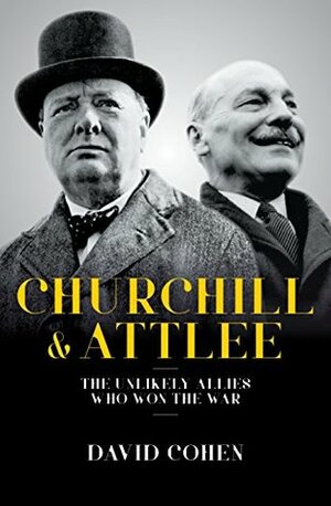 Churchill & Attlee: The Unlikely Allies Who Won The War by David Cohen