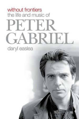 Without Frontiers: The Life & Music of Peter Gabriel by Daryl Easlea