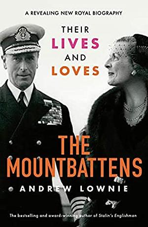 The Mountbattens: The Lives & Loves of Dickie and Edwina Mountbatten by Andrew Lownie