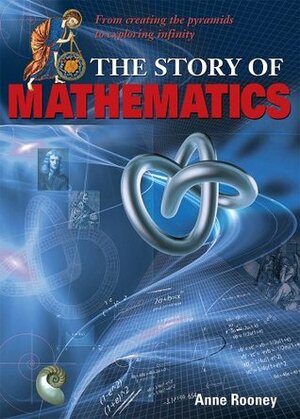 The Story of Mathematics: From Creating the Pyramids to Exploring Infinity by Anne Rooney