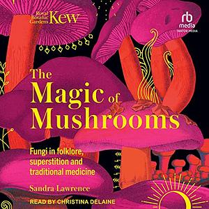 The Magic of Mushrooms by Sandra Lawrence