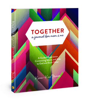 Together, a Journal for Mom & Me: A Guided Experience Connecting Moms and Kids to God and Each Other by Kara-Kae James
