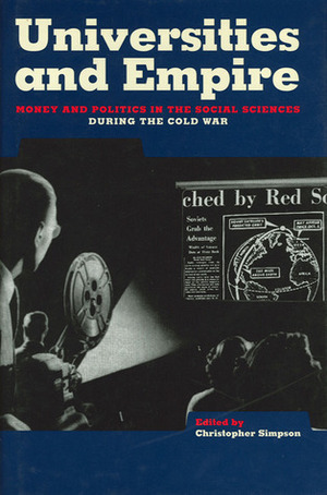 Universities and Empire: Money and Politics in the Social Sciences During the Cold War by Christopher Simpson