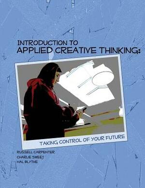 Introduction to Applied Creative Thinking: Taking Control of Your Future by Russell Carpenter, Charlie Sweet, Hal Blythe