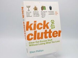 Kick the Clutter: Clear Out Excess Stuff Without Losing What You Love by Ellen Phillips