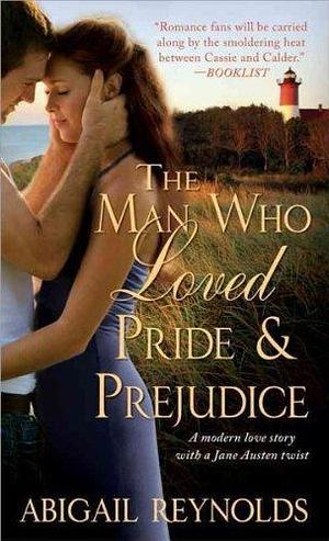 The Man Who Loved Pride & Prejudice: A Modern Love Story by Abigail Reynolds, Abigail Reynolds