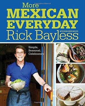 More Mexican Everyday: Simple, Seasonal, Celebratory by Deann Groen Bayless, Rick Bayless
