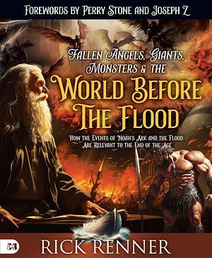 Fallen Angels, Giants, Monsters and the World Before the Flood: How the Events of Noah's Ark and the Flood Are Relevant to the End of the Age by Rick Renner