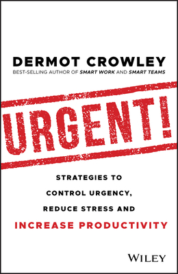 Urgent!: Strategies to Control Urgency, Reduce Stress and Increase Productivity by Dermot Crowley