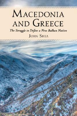 Macedonia and Greece: The Struggle to Define a New Balkan Nation by John Shea