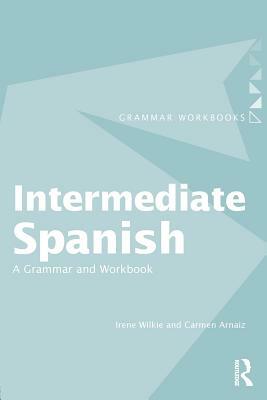 Intermediate Spanish: A Grammar and Workbook by Carmen Arnaiz, Irene Wilkie