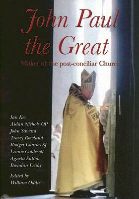 John Paul the Great: Maker of the Post-Conciliar Church by Ian Ker, William Oddie