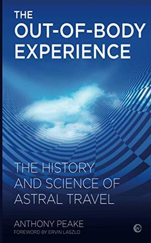 The Out-of-Body Experience: The History and Science of Astral Travel by Ervin Laszlo, Anthony Peake