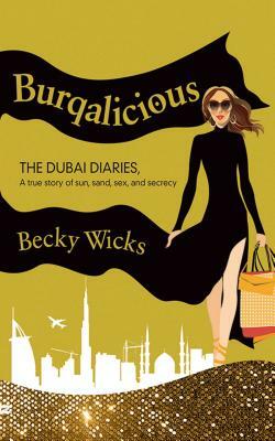 Burqalicious: The Dubai Diaries: A True Story of Sun, Sand, Sex, and Secrecy by Becky Wicks