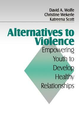 Alternatives to Violence: Empowering Youth to Develop Healthy Relationships by David a. Wolfe, Christine Wekerle, Katreena L. Scott