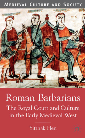 Roman Barbarians: The Royal Court and Culture in the Early Medieval West by Yitzhak Hen