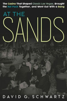 At the Sands: The Casino That Shaped Classic Las Vegas, Brought the Rat Pack Together, and Went Out with a Bang by David G. Schwartz