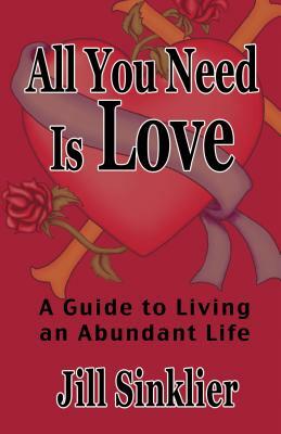 All You Need Is Love: A Guide to Living an Abundant Life by Jill Sinklier