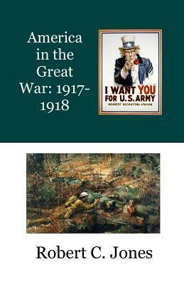 America in the Great War: 1917-1918 by Robert C. Jones