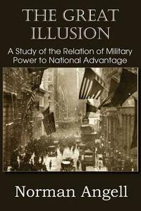 The Great Illusion A Study of the Relation of Military Power to National Advantage by Norman Angell