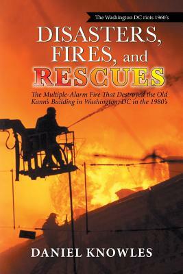 Disasters, Fires, and Rescues: The Multiple-Alarm Fire That Destroyed the Old Kann's Building in Washington, Dc in the 1980's by Daniel Knowles
