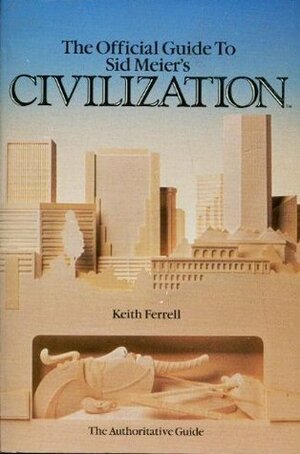 The Official Guide to Sid Meier's Civilization by Keith Ferrell