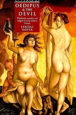 Oedipus and the Devil: Witchcraft, Religion and Sexuality in Early Modern Europe by Lyndal Roper