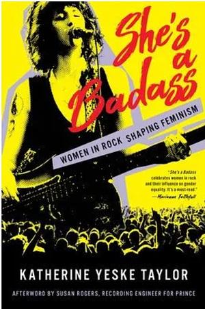 She's a Badass: Women in Rock Shaping Feminism by Katherine Yeske Taylor