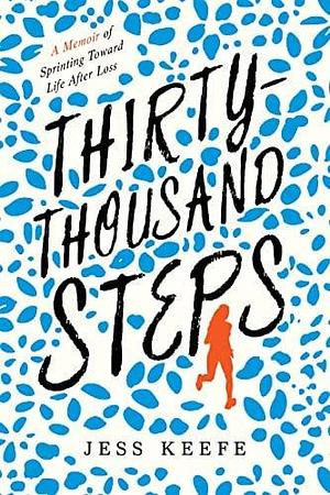 Thirty-Thousand Steps: A Memoir of Sprinting Towards Life After Loss by Jess Keefe