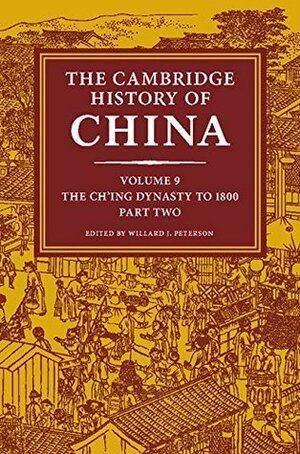 The Cambridge History of China: Volume 9, The Ch'ing Dynasty to 1800, Part 2 by Willard J. Peterson
