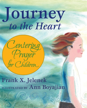 Journey to the Heart: Centering Prayer for Children by Frank Jelenek