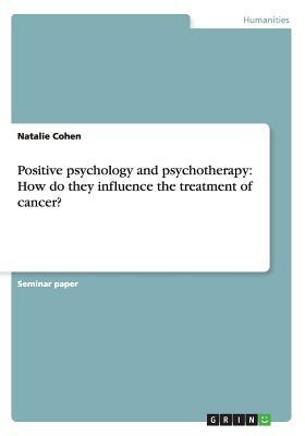 Positive psychology and psychotherapy: How do they influence the treatment of cancer? by Natalie Cohen