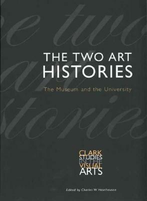 The Two Art Histories: The Museum and the University by Charles W. Haxthausen, Dawn Ades, Andreas Beyer