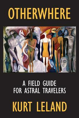 Otherwhere: A Field Guide for Astral Travelers by Kurt Leland