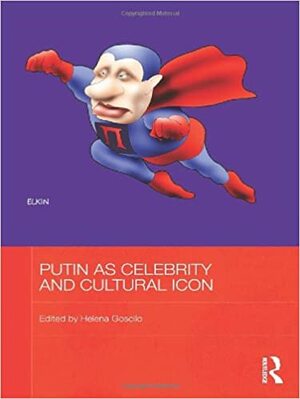 Putin as Celebrity and Cultural Icon by Helena Goscilo